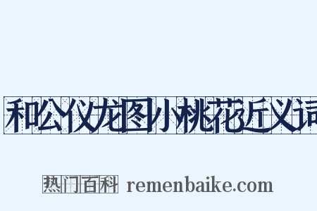 和公仪龙图小桃花近义词是什么意思的图片